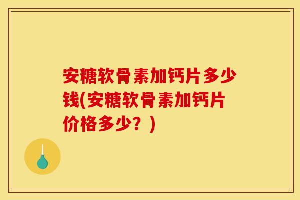 安糖软骨素加钙片多少钱(安糖软骨素加钙片价格多少？)