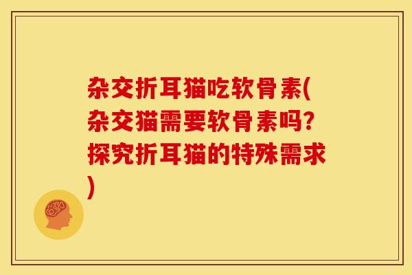 杂交折耳猫吃软骨素(杂交猫需要软骨素吗?探究折耳猫的特殊需求) 杂交折耳猫吃软骨素(杂交猫需要软骨素吗?探究折耳猫的特殊需求)