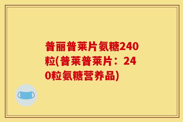 普丽普莱片氨糖240粒(普莱普莱片：240粒氨糖营养品)