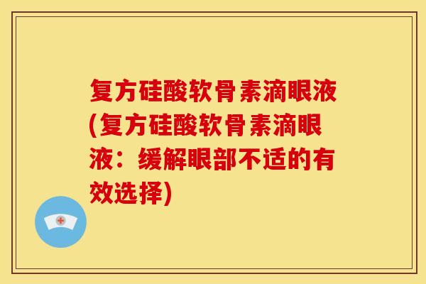 复方硅酸软骨素滴眼液(复方硅酸软骨素滴眼液：缓解眼部不适的有效选择)