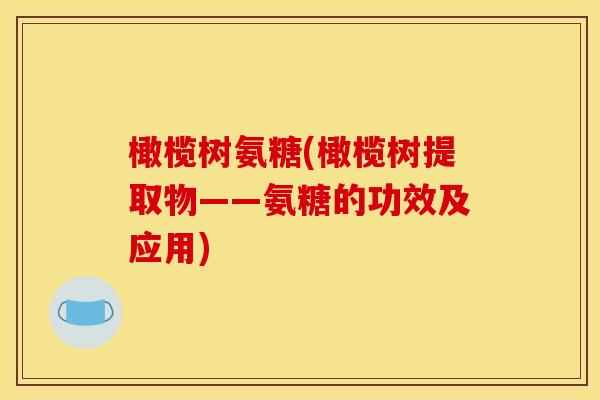 橄榄树氨糖(橄榄树提取物——氨糖的功效及应用) 橄榄树氨糖(橄榄树提取物——氨糖的功效及应用)