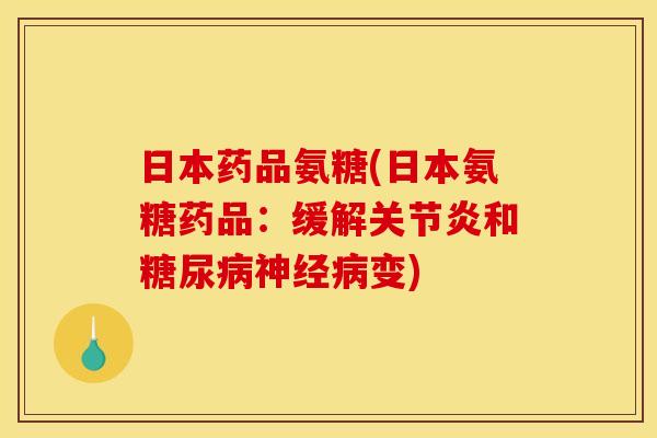 日本药品氨糖(日本氨糖药品：缓解关节炎和糖尿病神经病变)
