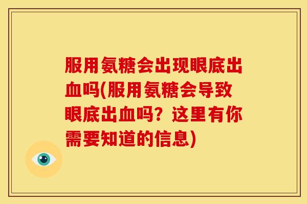 服用氨糖会出现眼底出吗(服用氨糖会导致眼底出吗？这里有你需要知道的信息)