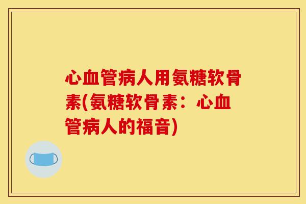 心血管病人用氨糖软骨素(氨糖软骨素：心血管病人的福音)