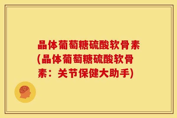 晶体葡萄糖硫酸软骨素(晶体葡萄糖硫酸软骨素：关节保健大助手)