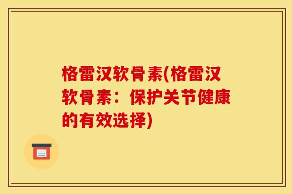 格雷汉软骨素(格雷汉软骨素：保护关节健康的有效选择)
