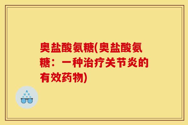 奥盐酸氨糖(奥盐酸氨糖：一种治疗关节炎的有效药物)