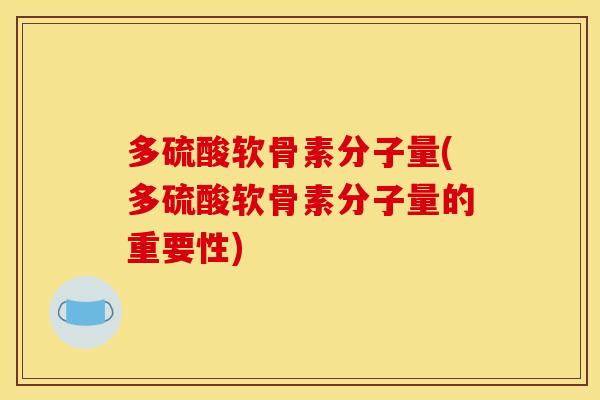多硫酸软骨素分子量(多硫酸软骨素分子量的重要性)