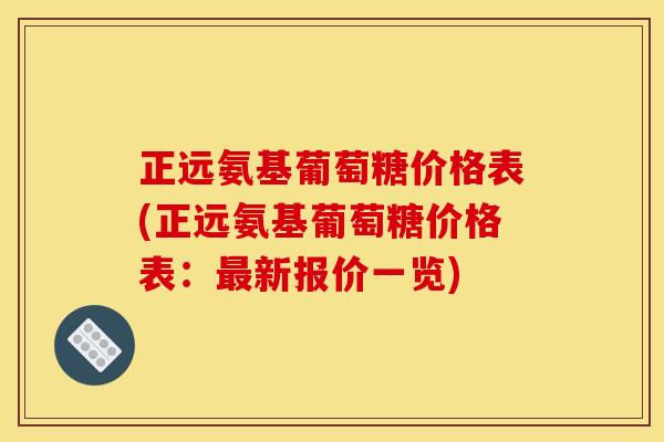 正远氨基葡萄糖价格表(正远氨基葡萄糖价格表:新报价一览) 正远氨基葡萄糖价格表(正远氨基葡萄糖价格表:新报价一览)