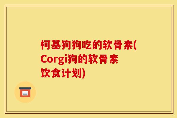 柯基狗狗吃的软骨素(Corgi狗的软骨素饮食计划)