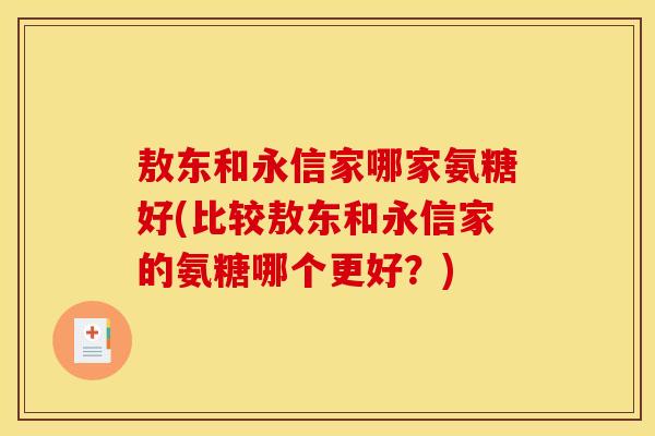 敖东和永信家哪家氨糖好(比较敖东和永信家的氨糖哪个更好？)