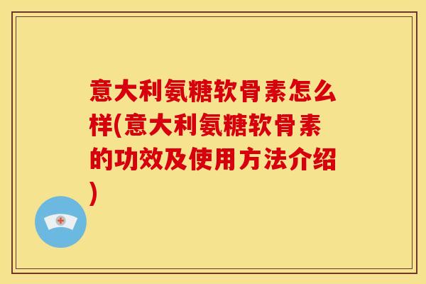 意大利氨糖软骨素怎么样(意大利氨糖软骨素的功效及使用方法介绍)