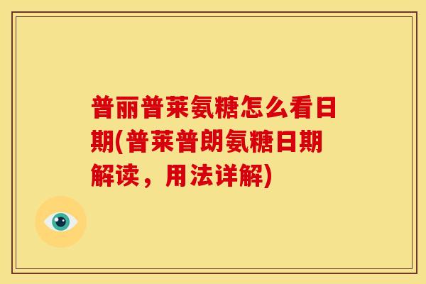 普丽普莱氨糖怎么看日期(普莱普朗氨糖日期解读，用法详解)