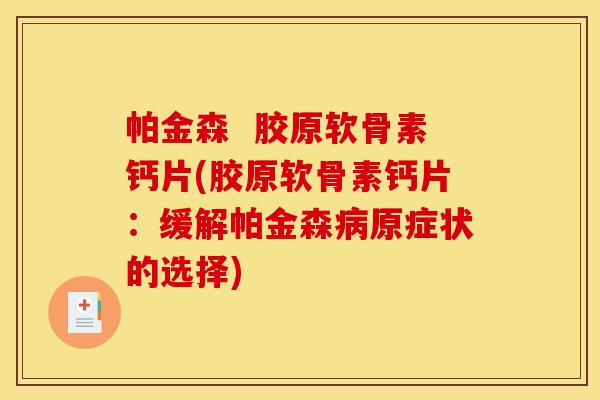 帕金森  胶原软骨素钙片(胶原软骨素钙片：缓解帕金森病原症状的选择)