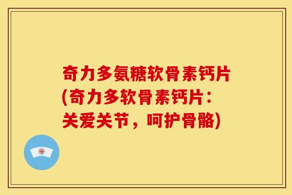 奇力多氨糖软骨素钙片(奇力多软骨素钙片：关爱关节，呵护骨骼)