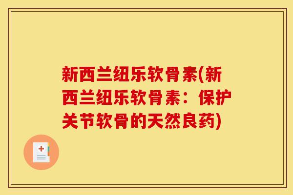 新西兰纽乐软骨素(新西兰纽乐软骨素：保护关节软骨的天然良药)