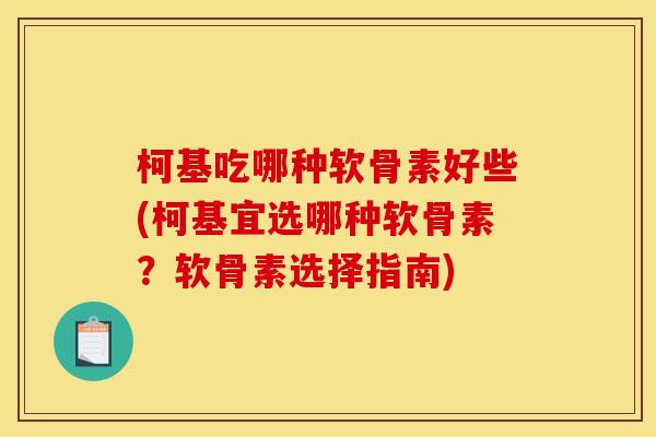柯基吃哪种软骨素好些(柯基宜选哪种软骨素？软骨素选择指南)