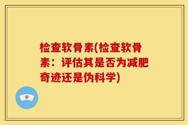 检查软骨素(检查软骨素：评估其是否为减肥奇迹还是伪科学)