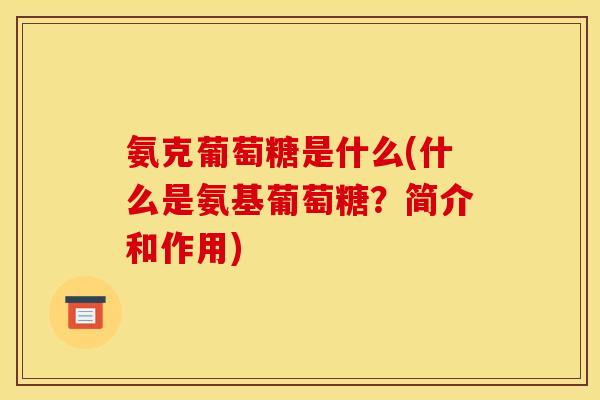 氨克葡萄糖是什么(什么是氨基葡萄糖？简介和作用)