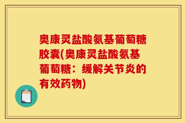 奥康灵盐酸氨基葡萄糖胶囊(奥康灵盐酸氨基葡萄糖：缓解关节炎的有效药物)