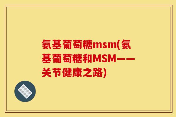 氨基葡萄糖msm(氨基葡萄糖和MSM——关节健康之路)