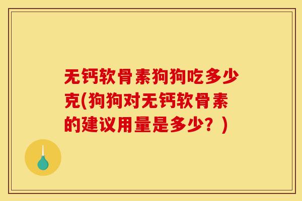 无钙软骨素狗狗吃多少克(狗狗对无钙软骨素的建议用量是多少？)