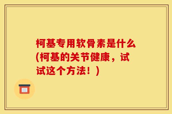 柯基专用软骨素是什么(柯基的关节健康，试试这个方法！)