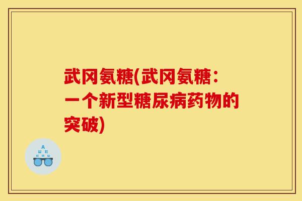 武冈氨糖(武冈氨糖：一个新型糖尿病药物的突破)