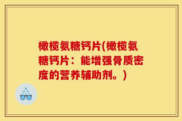 橄榄氨糖钙片(橄榄氨糖钙片：能增强骨质密度的营养辅助剂。)