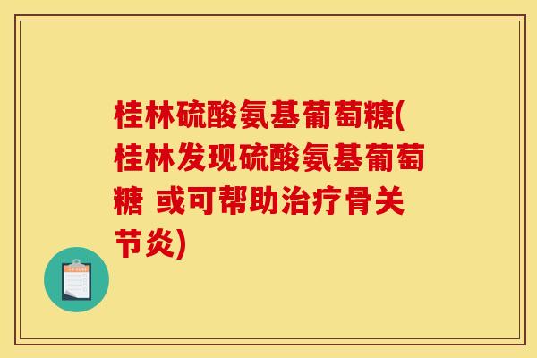 桂林硫酸氨基葡萄糖(桂林发现硫酸氨基葡萄糖 或可帮助治疗骨关节炎)