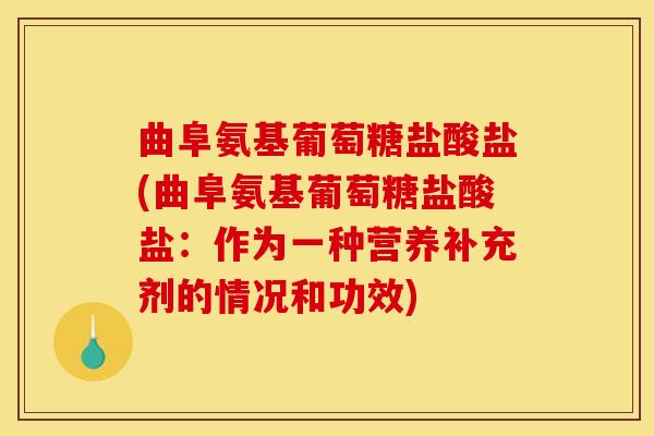 曲阜氨基葡萄糖盐酸盐(曲阜氨基葡萄糖盐酸盐：作为一种营养补充剂的情况和功效)
