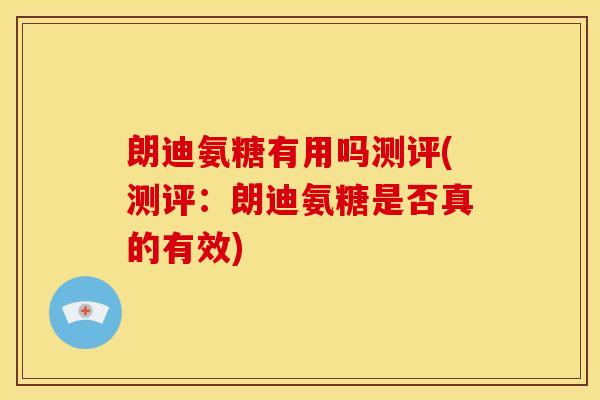朗迪氨糖有用吗测评(测评：朗迪氨糖是否真的有效)