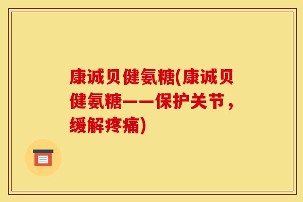 康诚贝健氨糖(康诚贝健氨糖——保护关节，缓解疼痛)