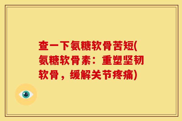 查一下氨糖软骨苦短(氨糖软骨素:重塑坚韧软骨,缓解关节) 查一下氨糖软骨苦短(氨糖软骨素:重塑坚韧软骨,缓解关节)