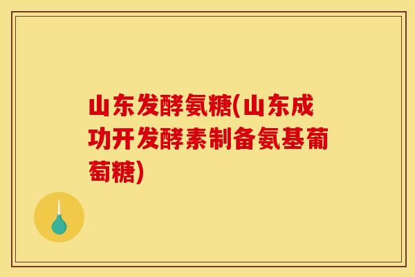 山东发酵氨糖(山东成功开发酵素制备氨基葡萄糖) 山东发酵氨糖(山东成功开发酵素制备氨基葡萄糖)