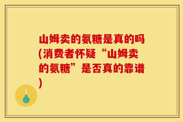 山姆卖的氨糖是真的吗(消费者怀疑“山姆卖的氨糖”是否真的靠谱)