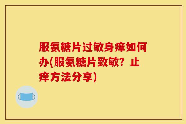 服氨糖片过敏身痒如何办(服氨糖片致敏？止痒方法分享)