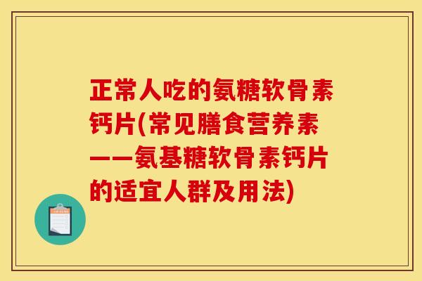 正常人吃的氨糖软骨素钙片(常见膳食营养素——氨基糖软骨素钙片的适宜人群及用法)
