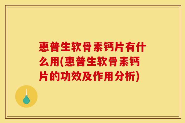 惠普生软骨素钙片有什么用(惠普生软骨素钙片的功效及作用分析)
