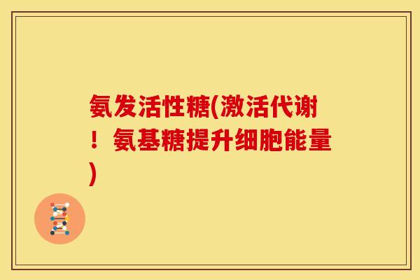 氨发活性糖(激活代谢！氨基糖提升细胞能量)