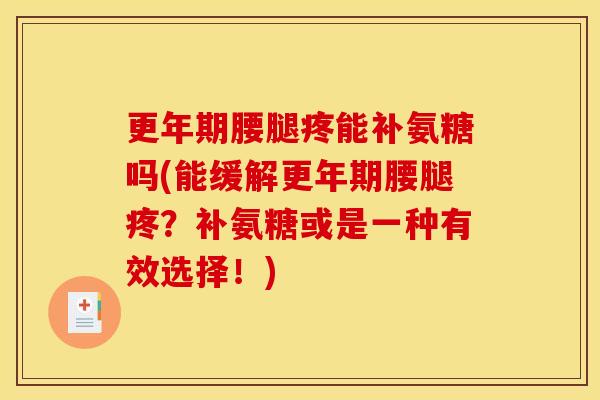 更年期腰腿疼能补氨糖吗(能缓解更年期腰腿疼？补氨糖或是一种有效选择！)