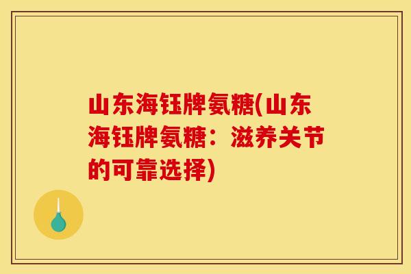 山东海钰牌氨糖(山东海钰牌氨糖：滋养关节的可靠选择)