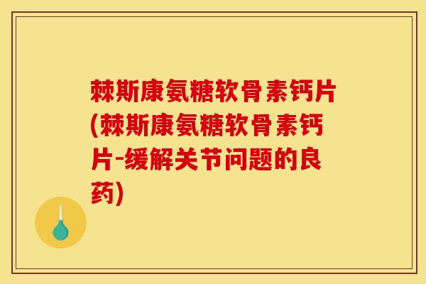 棘斯康氨糖软骨素钙片(棘斯康氨糖软骨素钙片-缓解关节问题的良药) 棘斯康氨糖软骨素钙片(棘斯康氨糖软骨素钙片-缓解关节问题的良药)
