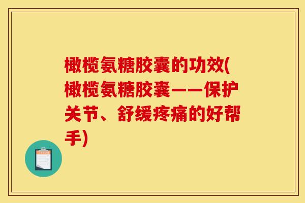 橄榄氨糖胶囊的功效(橄榄氨糖胶囊——保护关节、舒缓疼痛的好帮手)