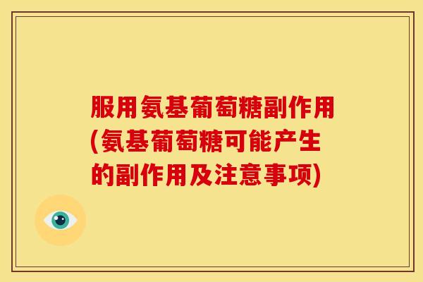 服用氨基葡萄糖副作用(氨基葡萄糖可能产生的副作用及注意事项)