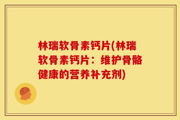 林瑞软骨素钙片(林瑞软骨素钙片：维护骨骼健康的营养补充剂)