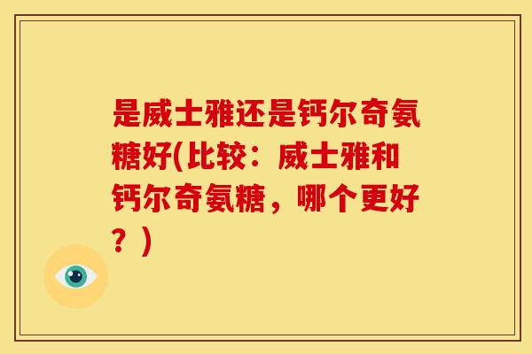 是威士雅还是钙尔奇氨糖好(比较：威士雅和钙尔奇氨糖，哪个更好？)