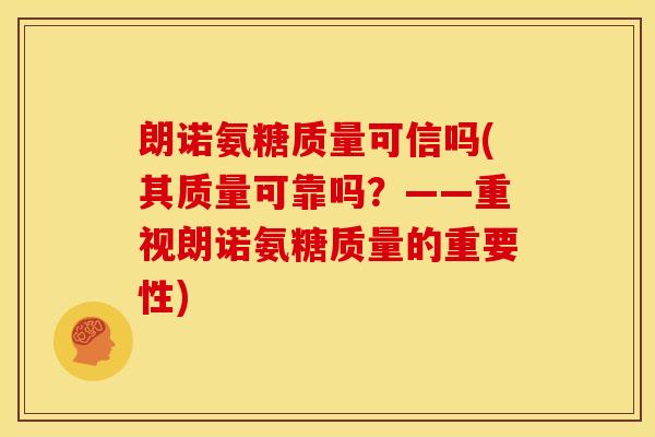 朗诺氨糖质量可信吗(其质量可靠吗？——重视朗诺氨糖质量的重要性)