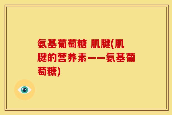 氨基葡萄糖 肌腱(肌腱的营养素——氨基葡萄糖)