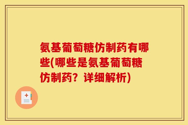 氨基葡萄糖仿制药有哪些(哪些是氨基葡萄糖仿制药？详细解析)